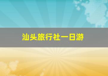 汕头旅行社一日游