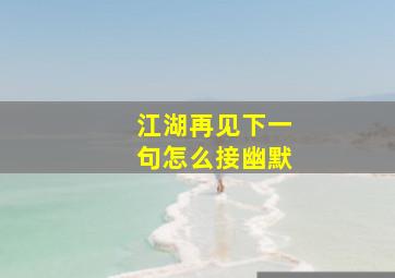 江湖再见下一句怎么接幽默