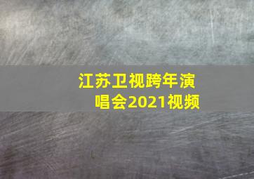 江苏卫视跨年演唱会2021视频