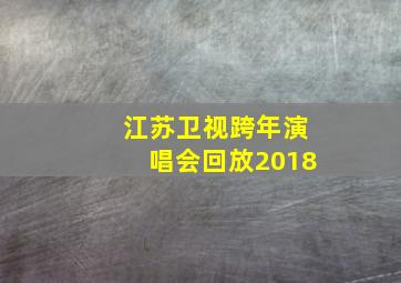 江苏卫视跨年演唱会回放2018