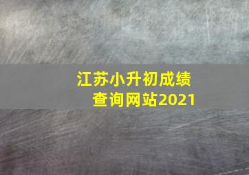 江苏小升初成绩查询网站2021