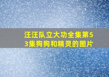 汪汪队立大功全集第53集狗狗和精灵的图片