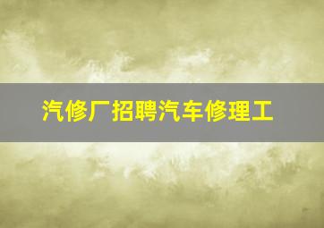 汽修厂招聘汽车修理工