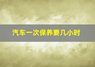 汽车一次保养要几小时