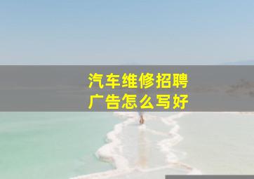 汽车维修招聘广告怎么写好