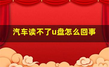 汽车读不了u盘怎么回事