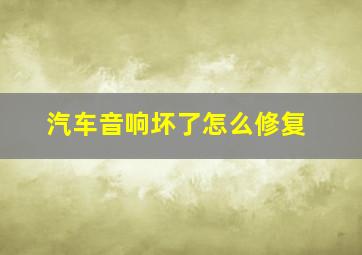 汽车音响坏了怎么修复