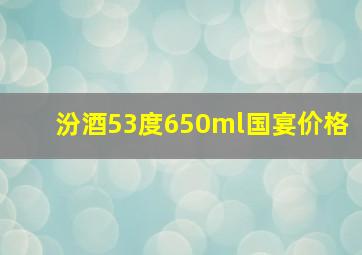 汾酒53度650ml国宴价格