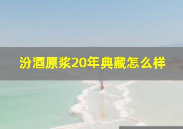 汾酒原浆20年典藏怎么样