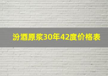 汾酒原浆30年42度价格表