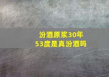 汾酒原浆30年53度是真汾酒吗