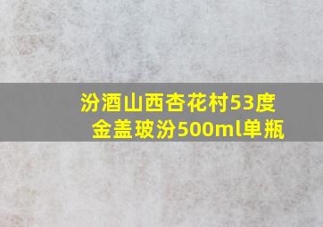 汾酒山西杏花村53度金盖玻汾500ml单瓶