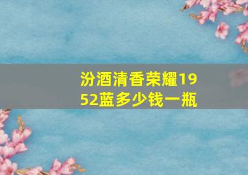 汾酒清香荣耀1952蓝多少钱一瓶