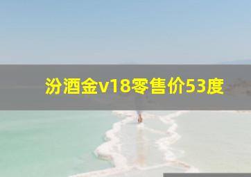 汾酒金v18零售价53度