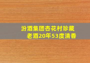 汾酒集团杏花村珍藏老酒20年53度清香