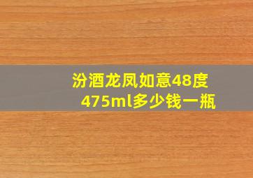 汾酒龙凤如意48度475ml多少钱一瓶