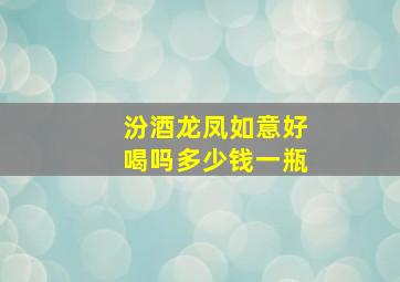 汾酒龙凤如意好喝吗多少钱一瓶