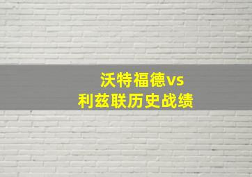 沃特福德vs利兹联历史战绩