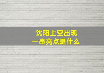 沈阳上空出现一串亮点是什么