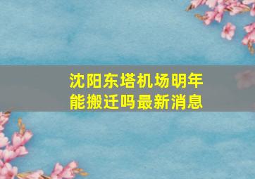 沈阳东塔机场明年能搬迁吗最新消息