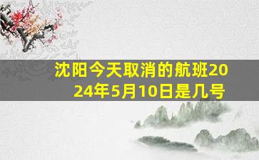 沈阳今天取消的航班2024年5月10日是几号