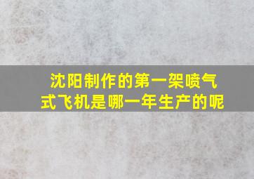 沈阳制作的第一架喷气式飞机是哪一年生产的呢