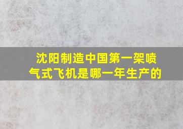 沈阳制造中国第一架喷气式飞机是哪一年生产的