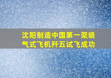 沈阳制造中国第一架喷气式飞机歼五试飞成功