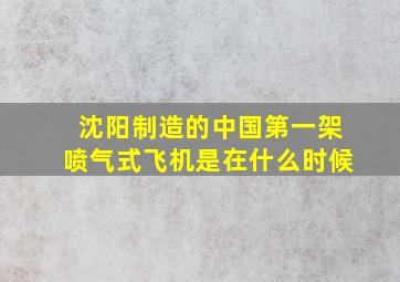 沈阳制造的中国第一架喷气式飞机是在什么时候