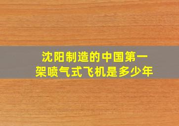 沈阳制造的中国第一架喷气式飞机是多少年