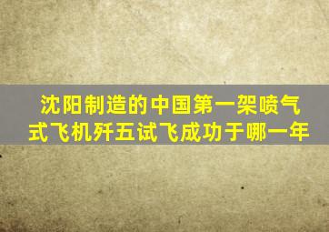 沈阳制造的中国第一架喷气式飞机歼五试飞成功于哪一年