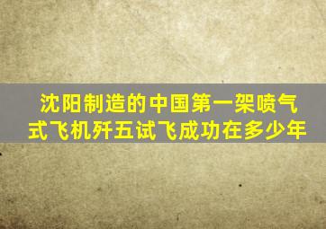 沈阳制造的中国第一架喷气式飞机歼五试飞成功在多少年