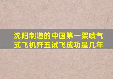 沈阳制造的中国第一架喷气式飞机歼五试飞成功是几年