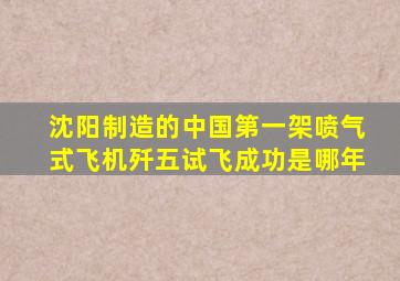 沈阳制造的中国第一架喷气式飞机歼五试飞成功是哪年