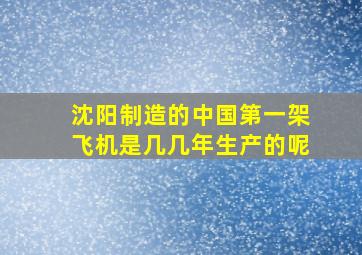 沈阳制造的中国第一架飞机是几几年生产的呢