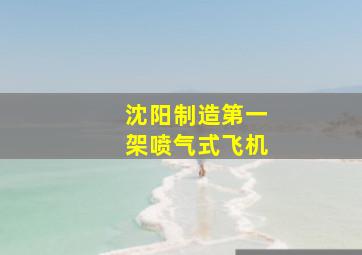 沈阳制造第一架喷气式飞机