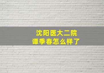 沈阳医大二院谭季春怎么样了