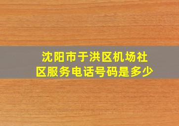 沈阳市于洪区机场社区服务电话号码是多少