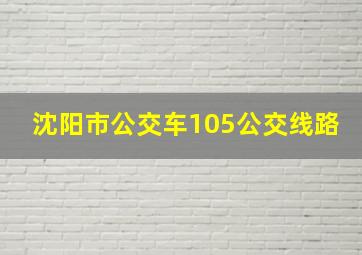 沈阳市公交车105公交线路