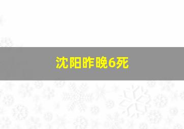 沈阳昨晚6死