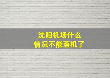 沈阳机场什么情况不能落机了