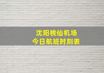 沈阳桃仙机场今日航班时刻表