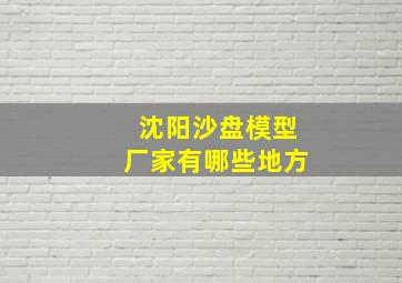 沈阳沙盘模型厂家有哪些地方