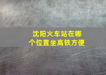 沈阳火车站在哪个位置坐高铁方便