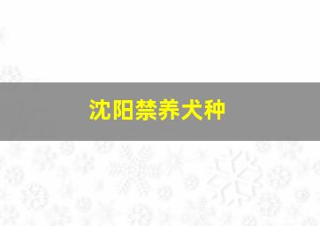 沈阳禁养犬种