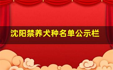 沈阳禁养犬种名单公示栏