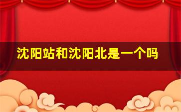 沈阳站和沈阳北是一个吗