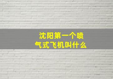 沈阳第一个喷气式飞机叫什么