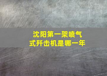 沈阳第一架喷气式歼击机是哪一年