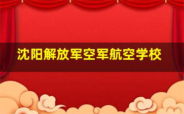 沈阳解放军空军航空学校